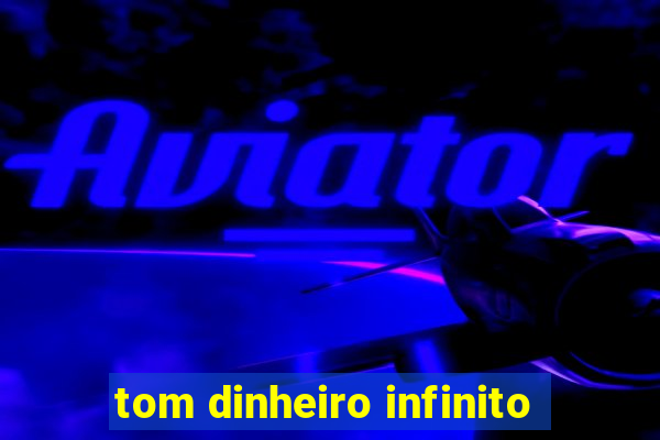 tom dinheiro infinito